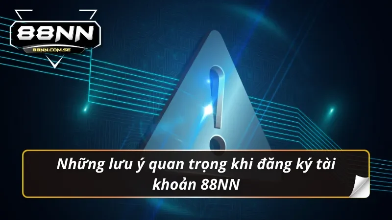 Đăng Ký 88NN - Link Tạo Tài Khoản Chính Thức Nhanh Chóng 6 Những lưu ý quan trọng khi đăng ký 88nn
