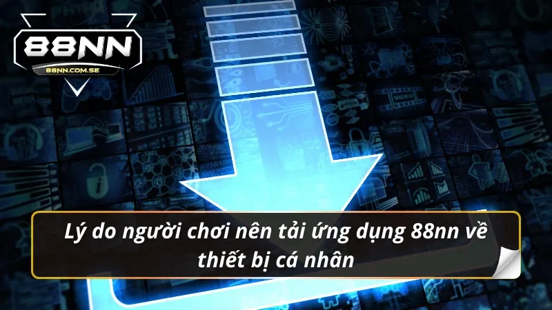 Tải App 88NN - Cho iOS/Android | Link Chính Thức Nhận Code VIP 2 Lý do người chơi nên tải app 88nn